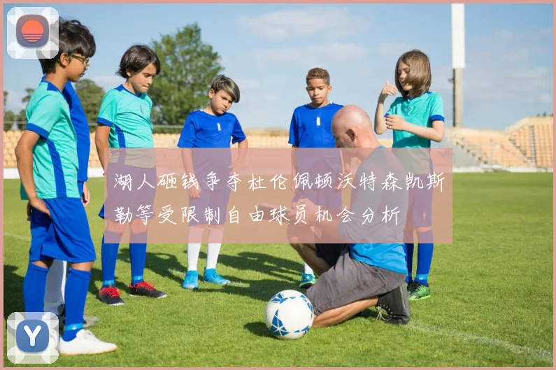 湖人砸钱争夺杜伦佩顿沃特森凯斯勒等受限制自由球员机会分析