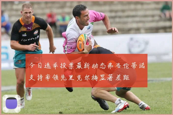今日选举投票最新动态弗洛伦蒂诺支持率领先里克尔梅显著差距