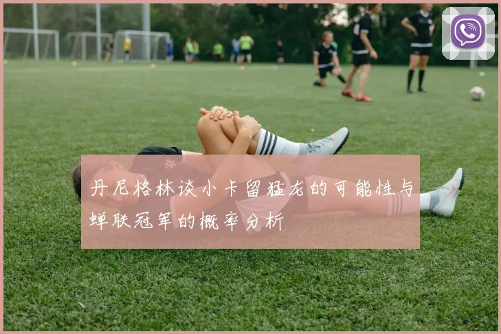 丹尼格林谈小卡留猛龙的可能性与蝉联冠军的概率分析