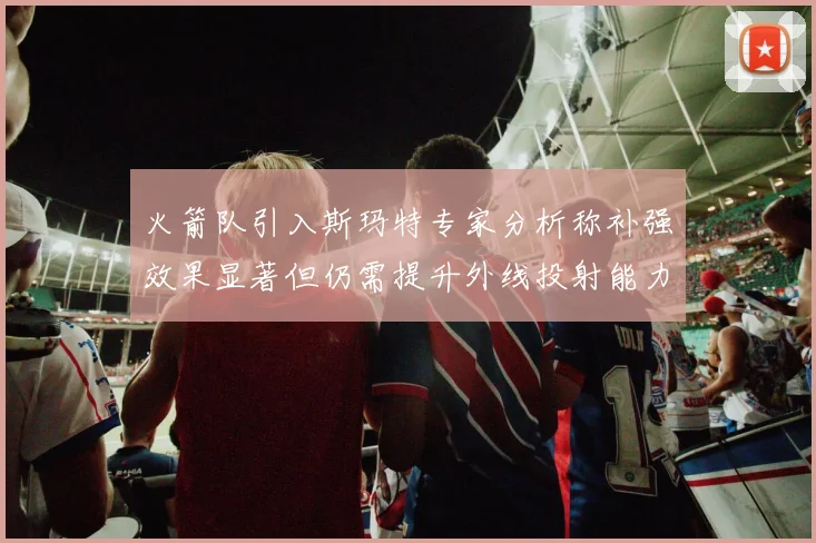 火箭队引入斯玛特专家分析称补强效果显著但仍需提升外线投射能力