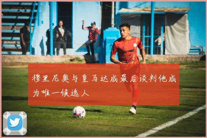 穆里尼奥与皇马达成最后谈判他成为唯一候选人