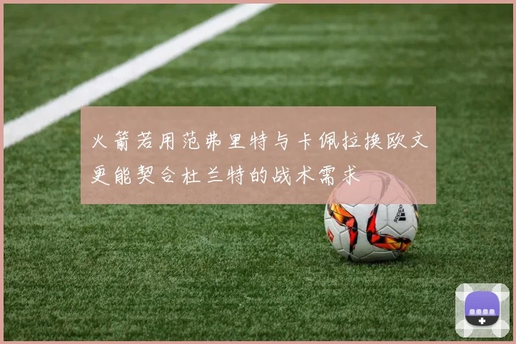 火箭若用范弗里特与卡佩拉换欧文更能契合杜兰特的战术需求