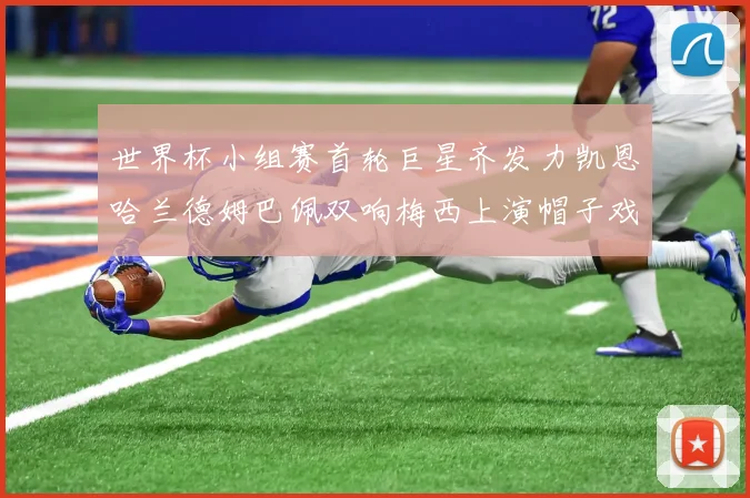 世界杯小组赛首轮巨星齐发力凯恩哈兰德姆巴佩双响梅西上演帽子戏法