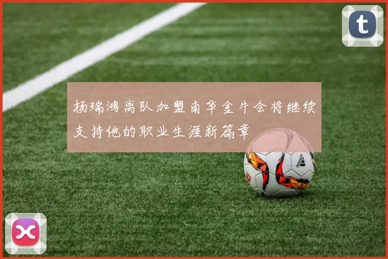 杨瑞鸿离队加盟南华金牛会将继续支持他的职业生涯新篇章