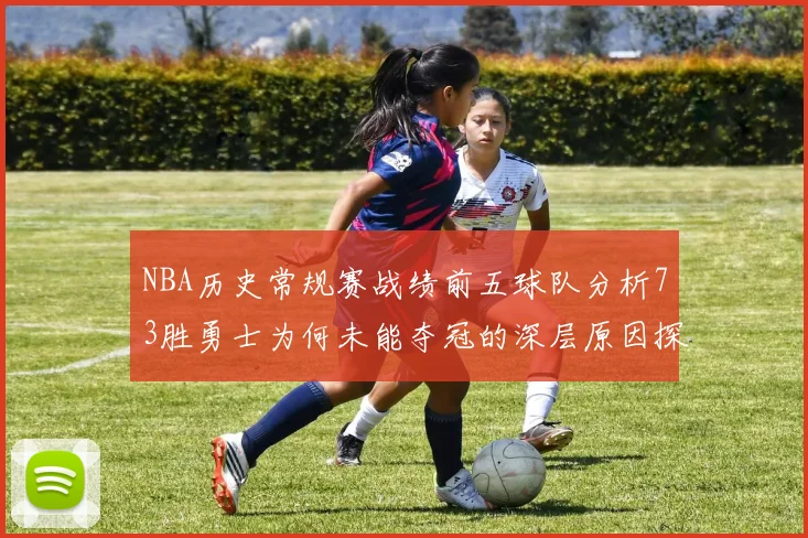 NBA历史常规赛战绩前五球队分析73胜勇士为何未能夺冠的深层原因探讨